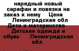 нарядный новый сарафан и повязка на заказ к нему  › Цена ­ 700 - Ленинградская обл. Дети и материнство » Детская одежда и обувь   . Ленинградская обл.